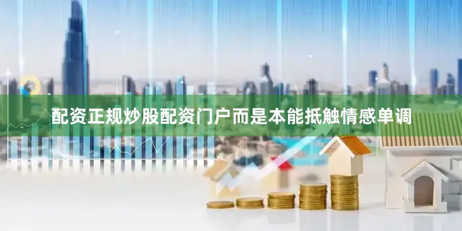 配资正规炒股配资门户而是本能抵触情感单调