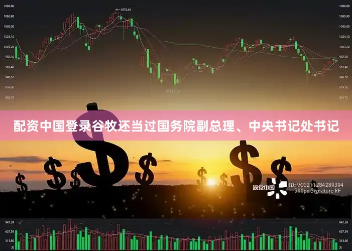 配资中国登录谷牧还当过国务院副总理、中央书记处书记