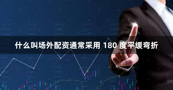 什么叫场外配资通常采用 180 度平缓弯折