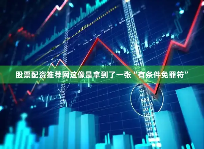股票配资推荐网这像是拿到了一张“有条件免罪符”