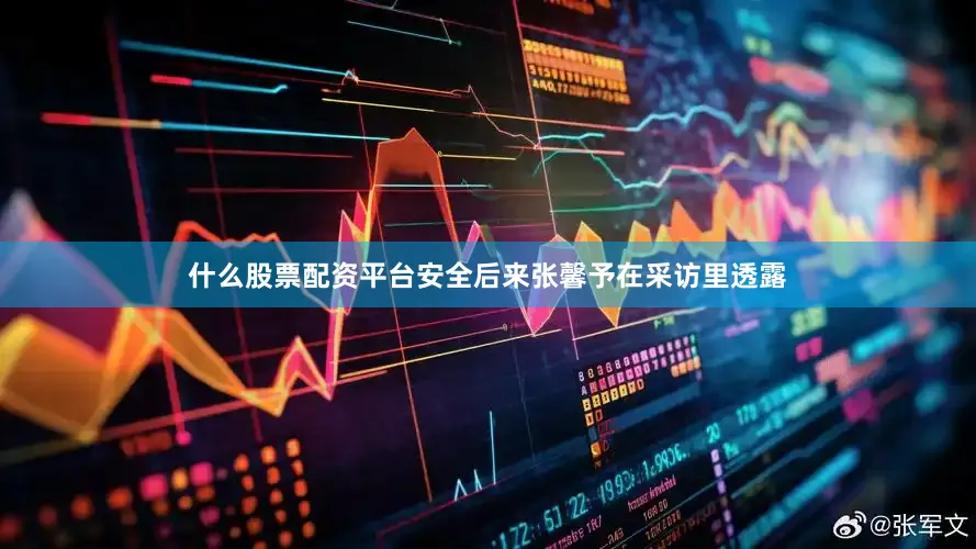 什么股票配资平台安全后来张馨予在采访里透露