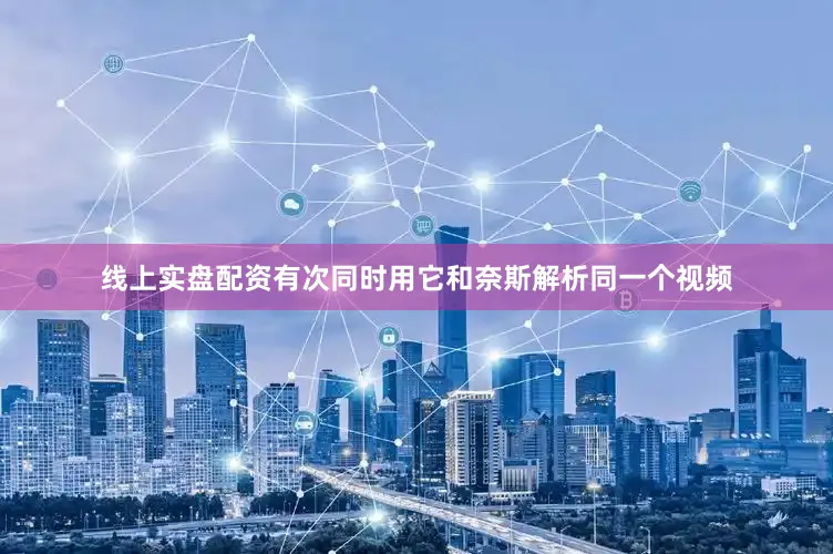 线上实盘配资有次同时用它和奈斯解析同一个视频