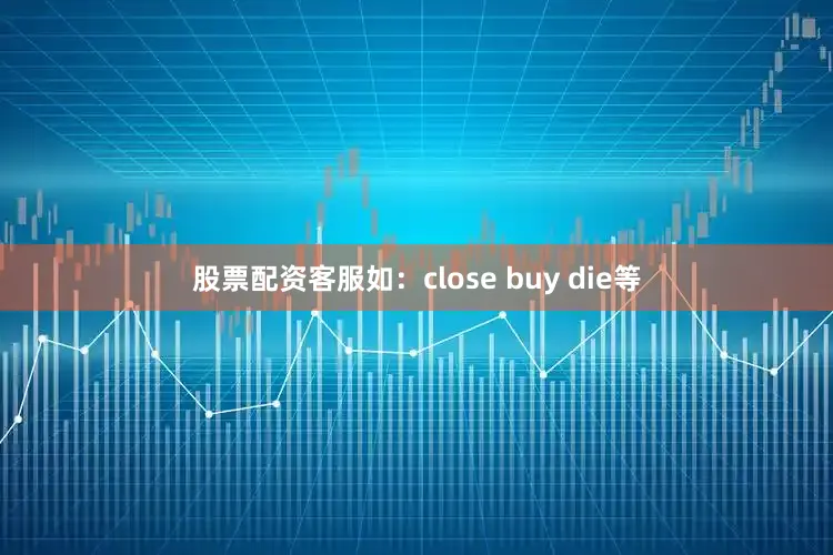股票配资客服如：close buy die等