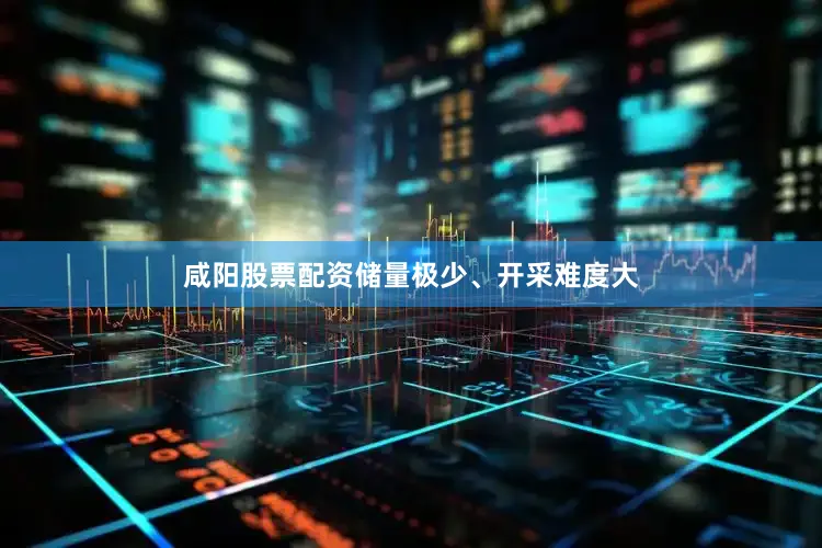 咸阳股票配资储量极少、开采难度大