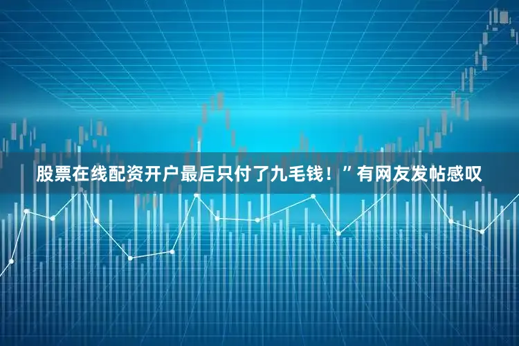 股票在线配资开户最后只付了九毛钱！”有网友发帖感叹